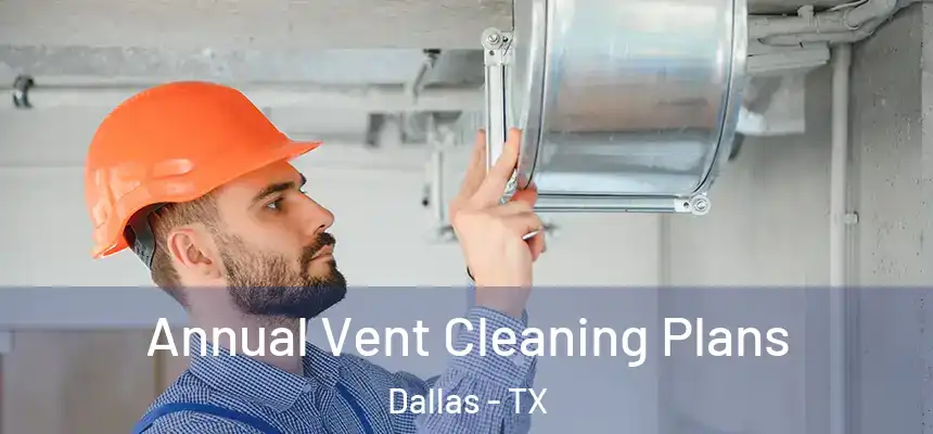 Annual Vent Cleaning Plans Dallas - TX