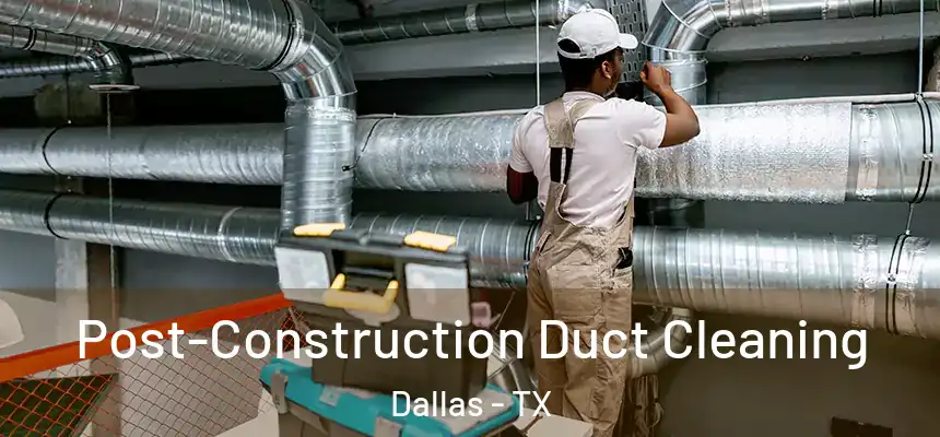 Post-Construction Duct Cleaning Dallas - TX